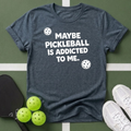 Maybe Pickleball Is Addicted  T Shirt