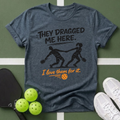 They Dragged Me Here T-Shirt