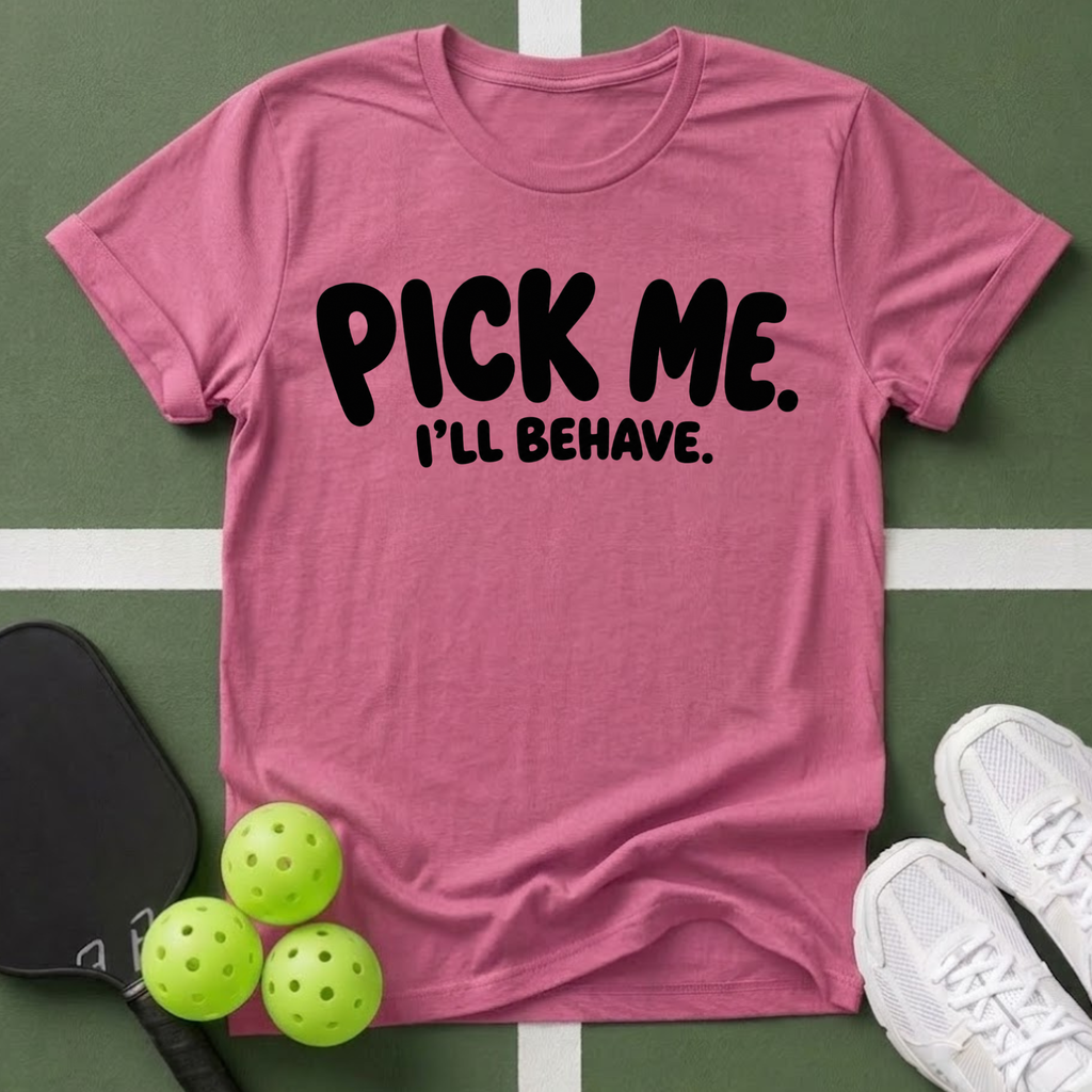 Pick Me. I'll Behave. T-Shirt