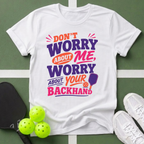 Don’t Worry About Me, Worry About Your Backhand T-Shirt