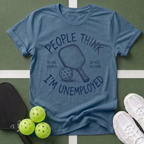 People Think I’m Unemployed Pickleball T-Shirt