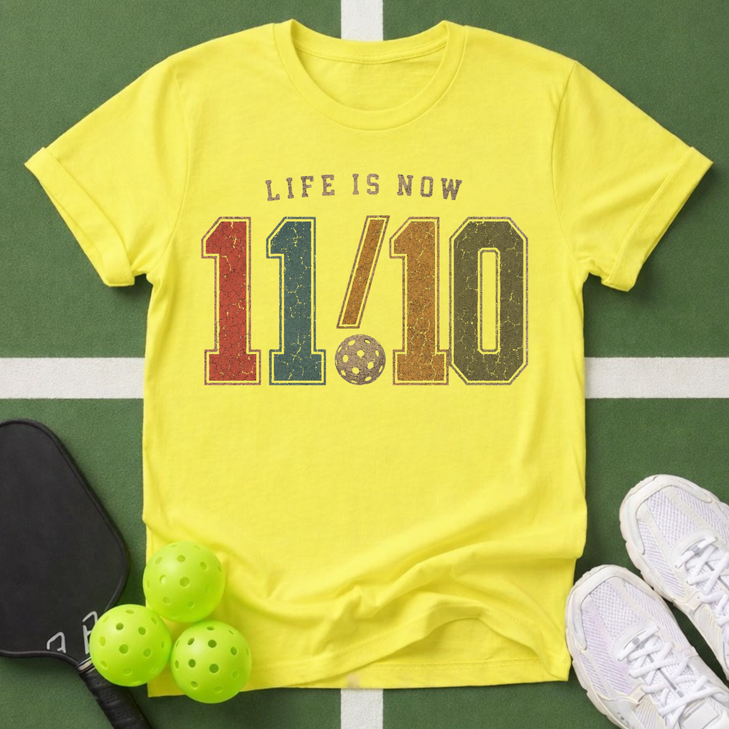 Life Is Now 11/10 with Pickleball T-Shirt