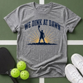 We Dink at Dawn T-Shirt