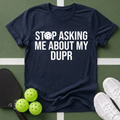 DUPR - Stop Asking Me About My DUPR T-Shirt