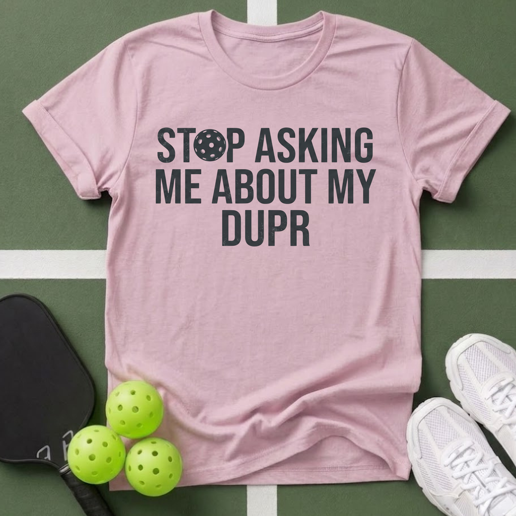 Stop Asking Me About My DUPR T-Shirt