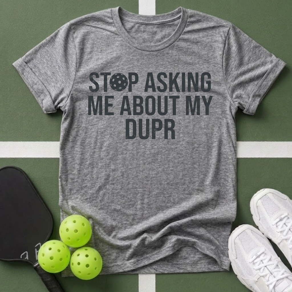 Stop Asking Me About My DUPR T-Shirt