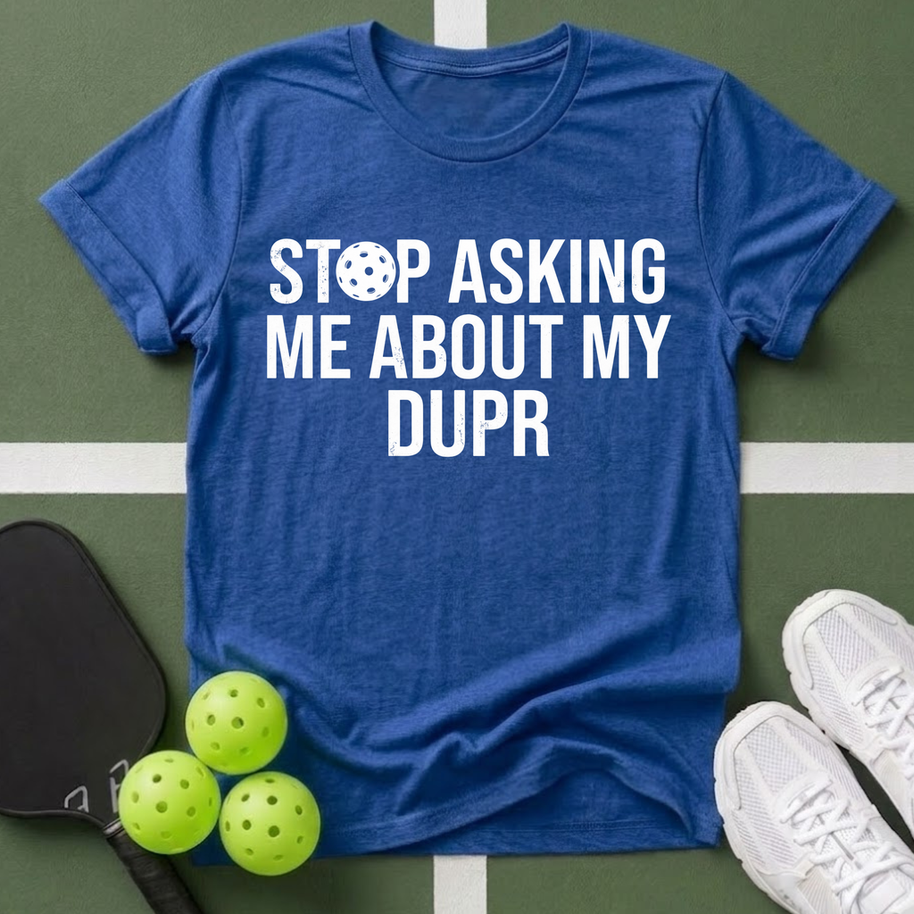 Stop Asking Me About My DUPR T-Shirt