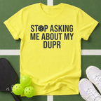 Stop Asking Me About My DUPR T-Shirt