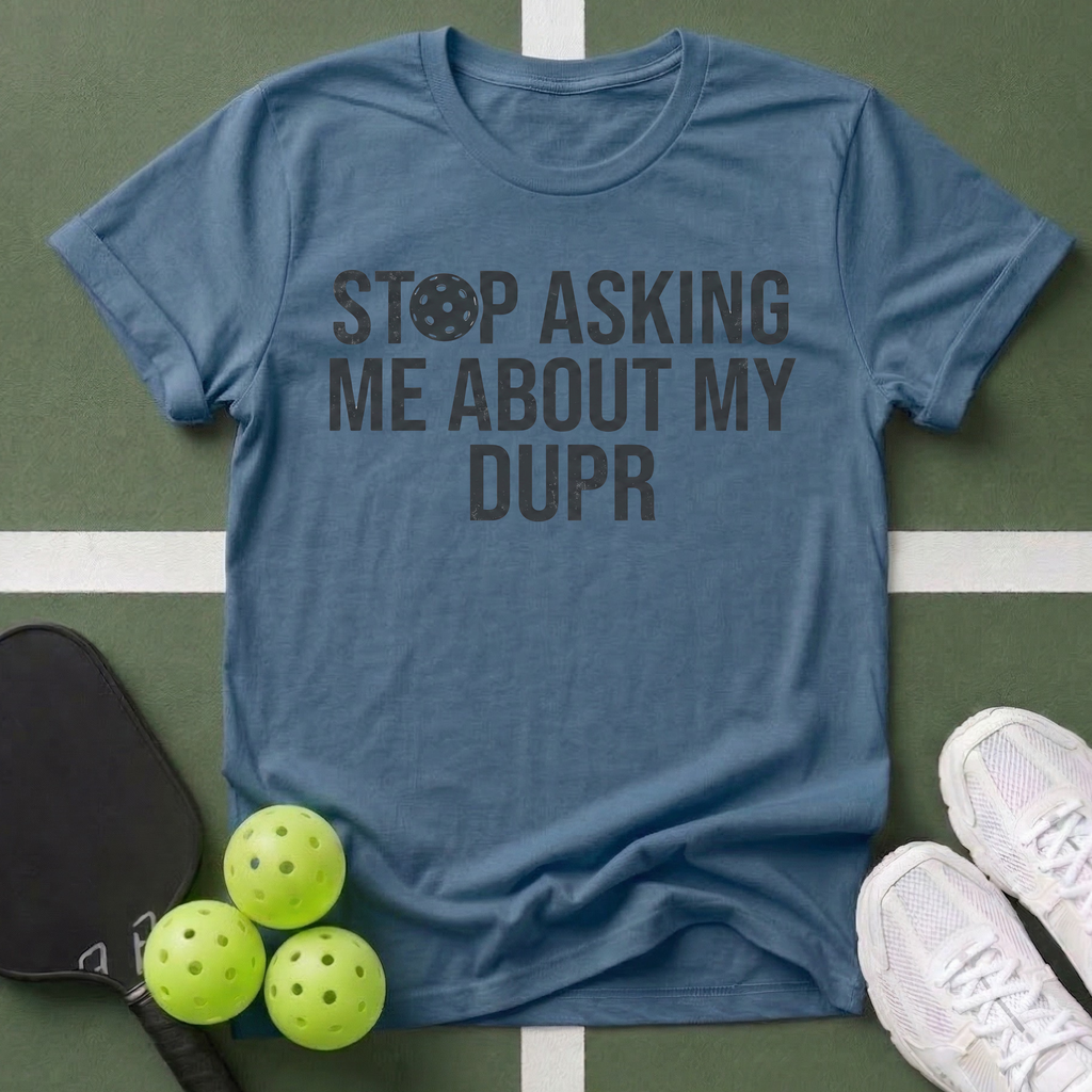 Stop Asking Me About My DUPR T-Shirt